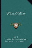 Mabel Owen V2: An Autobiography (1859) di M. S., Susan Swain Madders edito da Kessinger Publishing