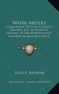 Water Meters: Comparative Tests of Accuracy, Delivery, Etc., Distinctive Fcomparative Tests of Accuracy, Delivery, Etc., Distinctive di Ross E. Browne edito da Kessinger Publishing
