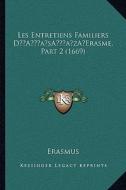 Les Entretiens Familiers Da Acentsacentsa A-Acentsa Acentserasme, Part 2 (1669) di Erasmus edito da Kessinger Publishing
