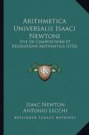 Arithmetica Universalis Isaaci Newtoni: Sive de Compositione Et Resolutione Arithmetica (1752) di Isaac Newton, Antonio Lecchi edito da Kessinger Publishing