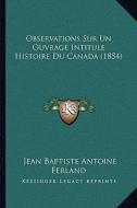 Observations Sur Un Ouvrage Intitule Histoire Du Canada (1854) di Jean Baptiste Antoine Ferland edito da Kessinger Publishing