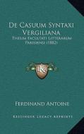 de Casuum Syntaxi Vergiliana: Thesim Facultati Litterarum Parisiensi (1882) di Ferdinand Antoine edito da Kessinger Publishing
