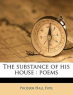 The Substance Of His House : Poems di Prosser Hall Frye edito da Nabu Press