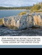War Papers Read Before The Indiana Commandery, Military Order Of The Loyal Legion Of The United States edito da Nabu Press