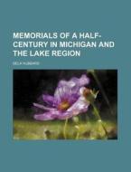 Memorials of a Half-Century in Michigan and the Lake Region di Bela Hubbard edito da Rarebooksclub.com