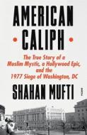 American Caliph: The True Story of a Muslim Mystic, a Hollywood Epic, and the 1977 Siege of Washington, DC di Shahan Mufti edito da PICADOR