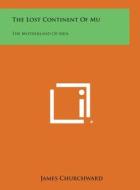 The Lost Continent of Mu: The Motherland of Men di James Churchward edito da Literary Licensing, LLC