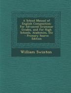 School Manual of English Composition: For Advanced Grammar Grades, and for High Schools, Academies, Etc di William Swinton edito da Nabu Press