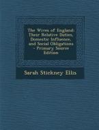 The Wives of England: Their Relative Duties, Domestic Influence, and Social Obligations - Primary Source Edition di Sarah Stickney Ellis edito da Nabu Press