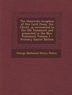 The Theocratic Kingdom of Our Lord Jesus, the Christ, as Covenanted in the Old Testament and Presented in the New Testament Volume 1 - Primary Source di George Nathaniel Henry Peters edito da Nabu Press