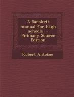 A Sanskrit Manual for High Schools - Primary Source Edition di Robert Antoine edito da Nabu Press