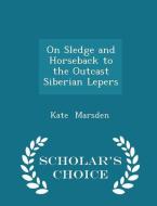On Sledge And Horseback To The Outcast Siberian Lepers - Scholar's Choice Edition di Kate Marsden edito da Scholar's Choice