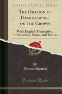 The Oration Of Demosthenes On The Crown di Demosthenes Demosthenes edito da Forgotten Books
