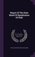 Report Of The State Board Of Equalization Of Utah edito da Palala Press