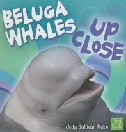 Beluga Whales Up Close di Jody Sullivan Rake edito da First Facts Books