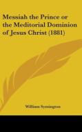 Messiah the Prince or the Meditorial Dominion of Jesus Christ (1881) di William Symington edito da Kessinger Publishing