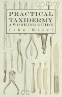Practical Taxidermy - A Working Guide di John Moyer edito da Mcintosh Press