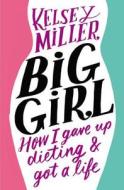 Big Girl: How I Gave Up Dieting and Got a Life di Kelsey Miller edito da GRAND CENTRAL PUBL