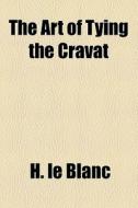 The Art Of Tying The Cravat di H. Le Blanc edito da General Books Llc