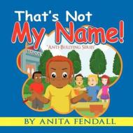 That's Not My Name: Anti-Bullying Series di Anita Fendall edito da Authorhouse