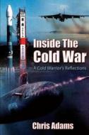 Inside the Cold War - A Cold Warrior's Reflections di Chris Adams edito da Createspace