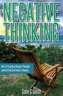 Negative Thinking: How to Transform Negative Thoughts and Self Talk Into Positive Thinking di Colin G. Smith edito da Createspace
