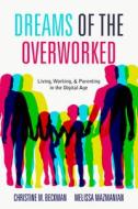 Dreams of the Overworked: Living, Working, and Parenting in the Digital Age di Christine M. Beckman, Melissa Mazmanian edito da STANFORD UNIV PR
