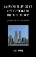 American Television's Live Coverage of the 9/11 Attacks di Paul Arras edito da Rowman & Littlefield Publishing Group Inc