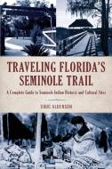 Traveling Florida's Seminole Trail di Doug Alderson edito da Rowman & Littlefield