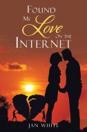 Found My Love on the Internet di Jan White edito da AUTHORHOUSE UK