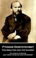 Fyodor Dostoyevsky - The Insulted and the Injured: "To love is to suffer and there can be no love otherwise" di Constance Garnett, Fyodor Dostoyevsky edito da LIGHTNING SOURCE INC