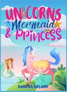 Unicorn, Mermaid and Princess coloring book 4-8 di Sandra Roland edito da Sandra Roland