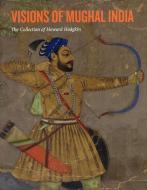 Visions of Mughal India di Andrew Topsfield, Howard Hodgkin edito da Ashmolean Museum