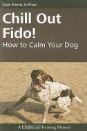 Chill Out Fido!: How to Calm Your Dog di Nan Kene Arthur edito da DOGWISE