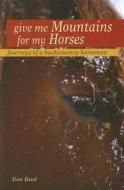 Give Me Mountains for My Horses: Journeys of a Backcountry Horseman di Tom Reed edito da Riverbend Publishing