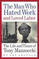 The Man Who Hated Work and Loved Labor: The Life and Times of Tony Mazzocchi di Les Leopold edito da Chelsea Green Publishing Company