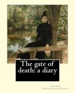 The Gate of Death: A Diary By: Arthur Christopher Benson: Arthur Christopher Benson (24 April 1862 - 17 June 1925) Was an English Essayis di Arthur Christopher Benson edito da Createspace Independent Publishing Platform
