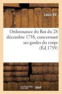 Ordonnance Du Roi Du 28 Decembre 1758, Concernant Ses Gardes Du Corps, Leur Residence di LOUIS XV edito da Hachette Livre - BNF