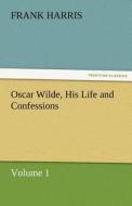 Oscar Wilde, His Life and Confessions Volume 1 di Frank Harris edito da TREDITION CLASSICS