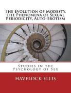 The Evolution of Modesty, the Phenomena of Sexual Periodicity, Auto-Erotism: Studies in the Psychology of Sex di Havelock Ellis edito da Reprint Publishing
