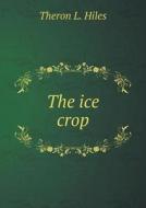 The Ice Crop di Theron L Hiles edito da Book On Demand Ltd.