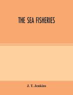 The sea fisheries di J. T. Jenkins edito da Alpha Editions