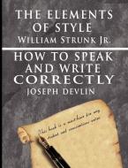 The Elements of Style by William Strunk jr. & How To Speak And Write Correctly by Joseph Devlin - Special Edition di William Strunk Jr., Joseph Devlin edito da www.bnpublishing.com