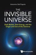 Invisible Universe, The: Dark Matter, Dark Energy, And The Origin And End Of The Universe di Antonino Del Popolo edito da World Scientific Publishing Co Pte Ltd