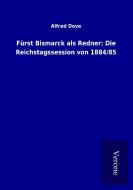 Fürst Bismarck als Redner: Die Reichstagssession von 1884/85 di Alfred Dove edito da TP Verone Publishing