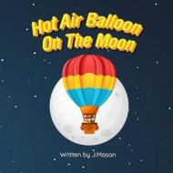 Hot Air Balloon On The Moon di J Mason edito da Independently Published