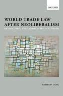World Trade Law After Neoliberalism: Reimagining the Global Economic Order di Andrew Lang edito da OXFORD UNIV PR