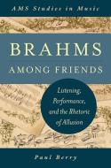 Brahms Among Friends: Listening, Performance, and the Rhetoric of Allusion di Paul Berry edito da OXFORD UNIV PR