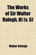The Works Of Sir Walter Ralegh, Kt (v. 6) di Walter Raleigh edito da General Books Llc