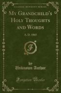 My Grandchild's Holy Thoughts And Words di Unknown Author edito da Forgotten Books